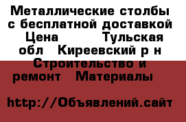 Металлические столбы с бесплатной доставкой › Цена ­ 200 - Тульская обл., Киреевский р-н Строительство и ремонт » Материалы   